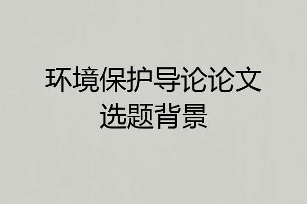 环境保护导论论文选题背景