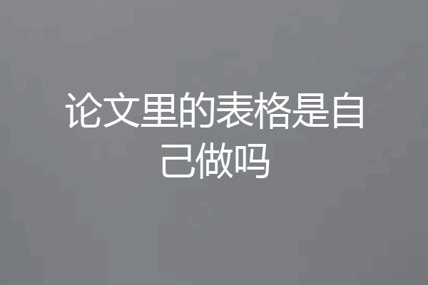 论文里的表格是自己做吗
