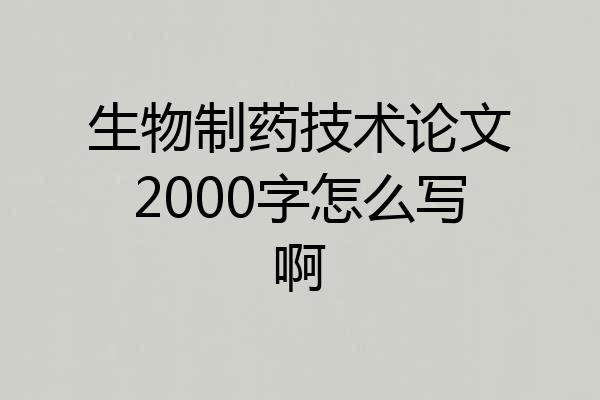 生物制药技术论文2000字怎么写啊