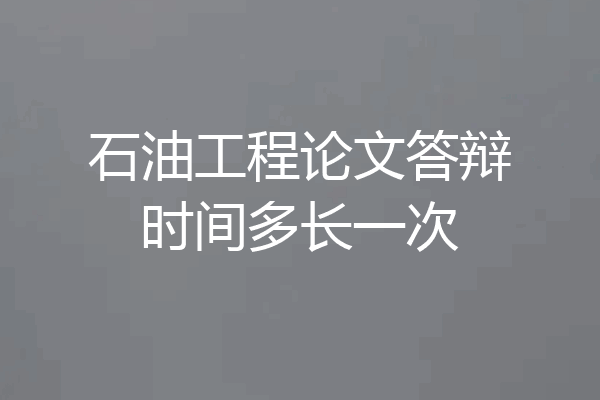 石油工程论文答辩时间多长一次