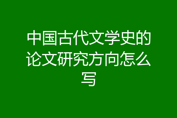 中国古代文学史的论文研究方向怎么写