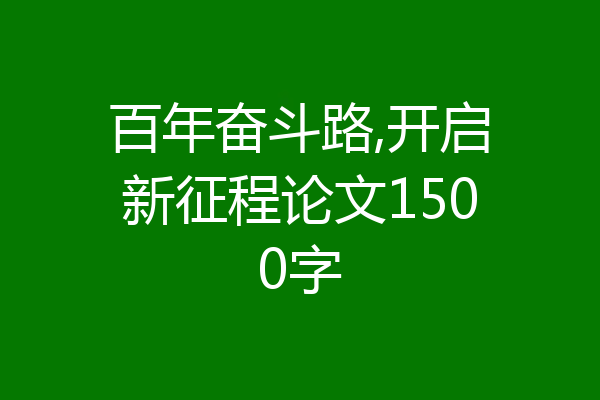 百年奋斗路,开启新征程论文1500字