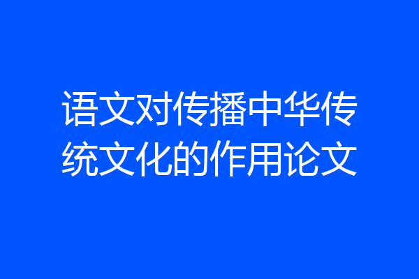 语文对传播中华传统文化的作用论文