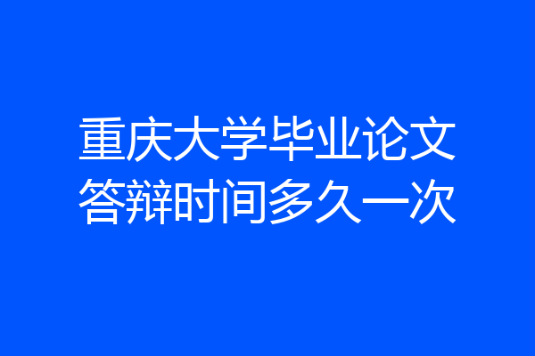 重庆大学毕业论文答辩时间多久一次