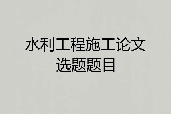 水利工程施工论文选题题目