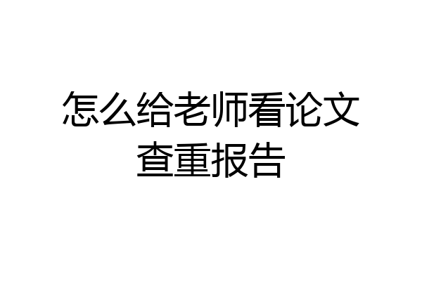怎么给老师看论文查重报告