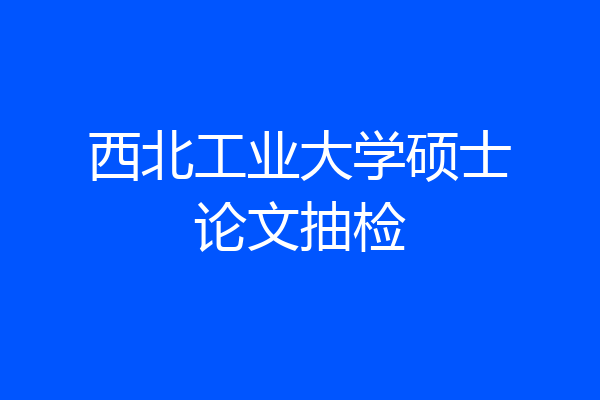 西北工业大学硕士论文抽检