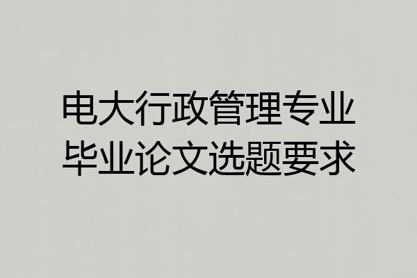 电大行政管理专业毕业论文选题要求