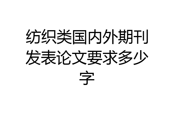 纺织类国内外期刊发表论文要求多少字