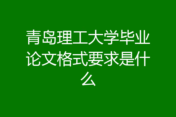 青岛理工大学毕业论文格式要求是什么