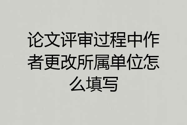 论文评审过程中作者更改所属单位怎么填写