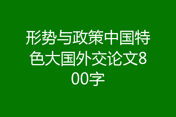 形势与政策中国特色大国外交论文800字