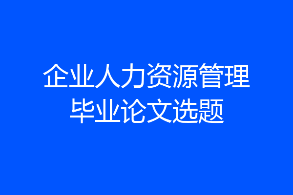 企业人力资源管理毕业论文选题