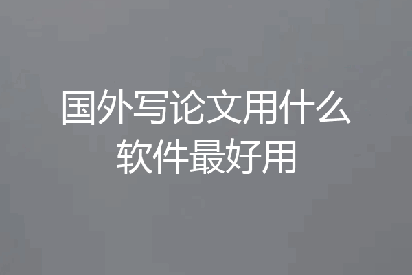 国外写论文用什么软件最好用