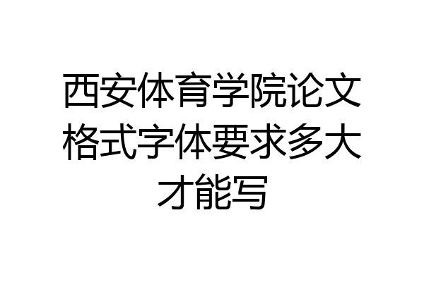 西安体育学院论文格式字体要求多大才能写