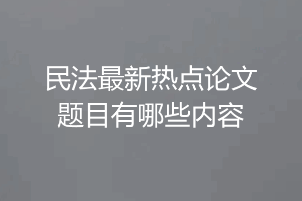 民法最新热点论文题目有哪些内容