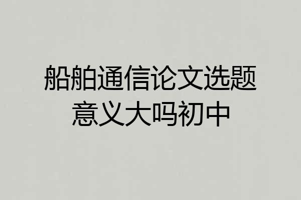 船舶通信论文选题意义大吗初中