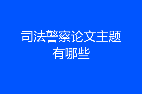 司法警察论文主题有哪些