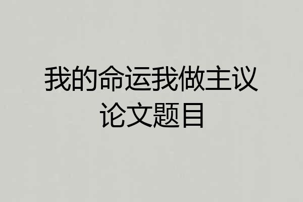 我的命运我做主议论文题目