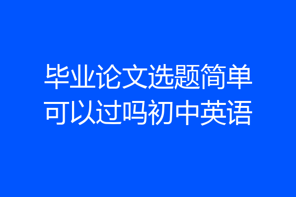 毕业论文选题简单可以过吗初中英语