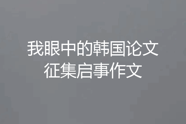我眼中的韩国论文征集启事作文