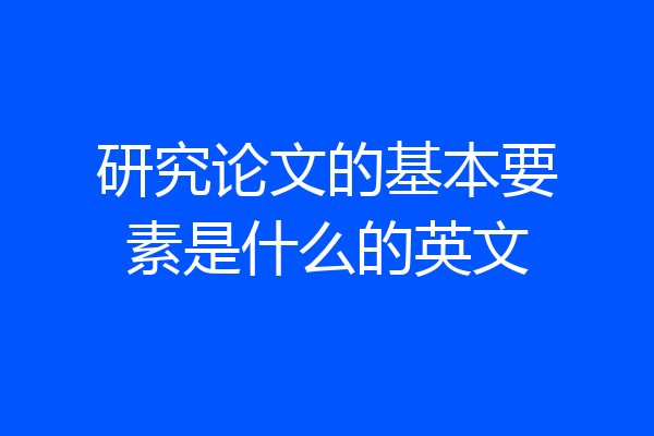 研究论文的基本要素是什么的英文