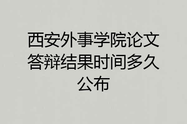 西安外事学院论文答辩结果时间多久公布