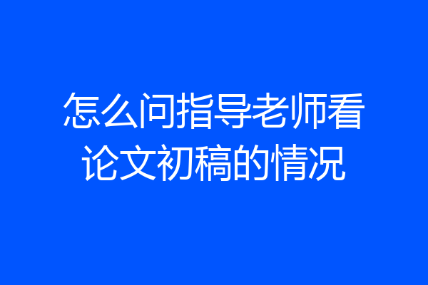 怎么问指导老师看论文初稿的情况