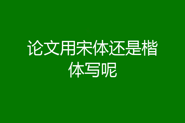 论文用宋体还是楷体写呢