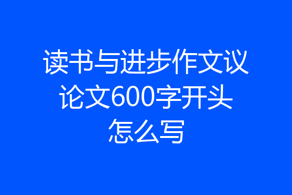 读书与进步作文议论文600字开头怎么写