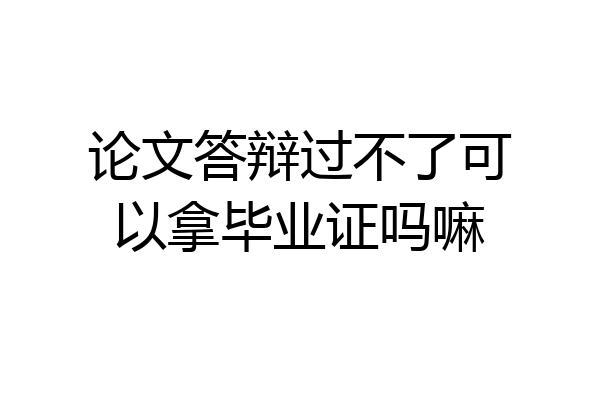 论文答辩过不了可以拿毕业证吗嘛