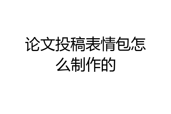 论文投稿表情包怎么制作的
