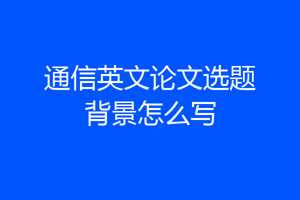 通信英文论文选题背景怎么写