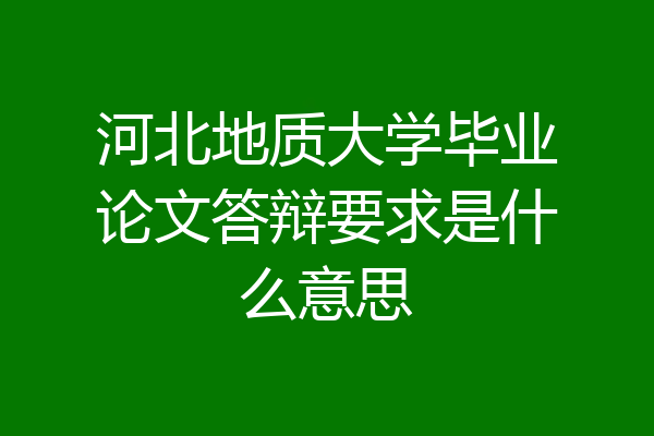 河北地质大学毕业论文答辩要求是什么意思