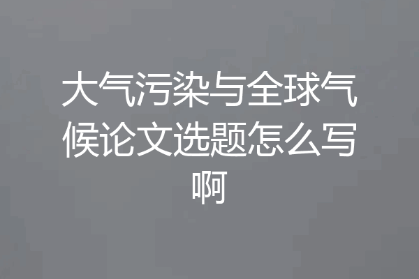大气污染与全球气候论文选题怎么写啊
