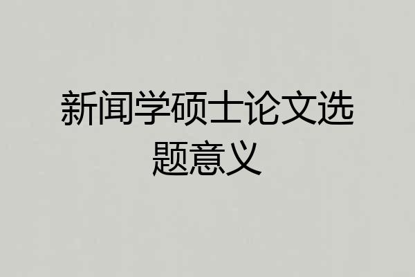 新闻学硕士论文选题意义