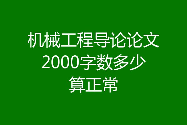 机械工程导论论文2000字数多少算正常