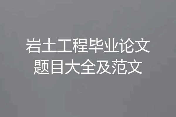 岩土工程毕业论文题目大全及范文