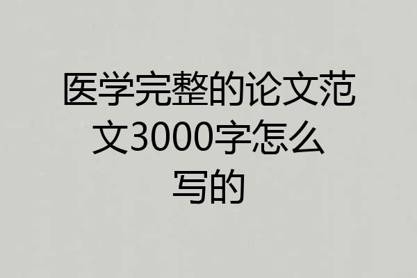 医学完整的论文范文3000字怎么写的