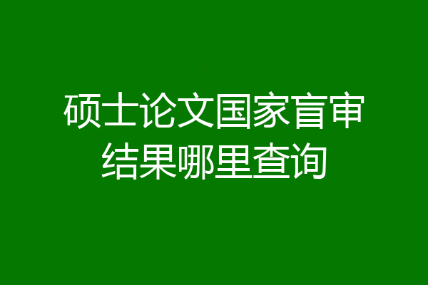 硕士论文国家盲审结果哪里查询