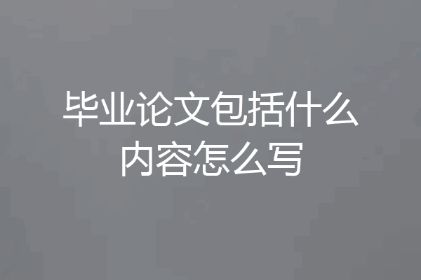 毕业论文包括什么内容怎么写
