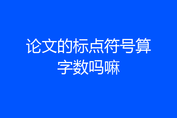 论文的标点符号算字数吗嘛
