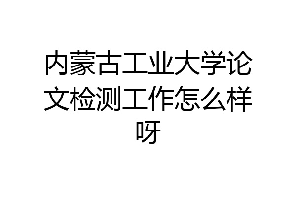内蒙古工业大学论文检测工作怎么样呀
