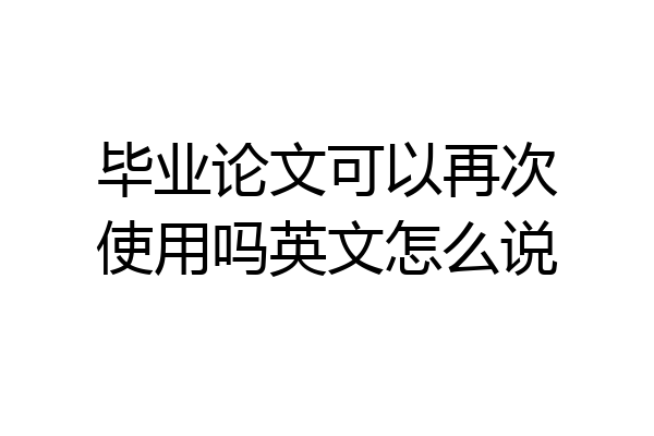 毕业论文可以再次使用吗英文怎么说