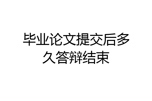 毕业论文提交后多久答辩结束