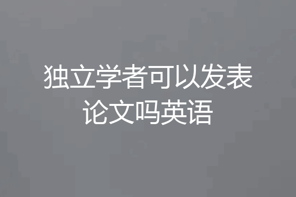 独立学者可以发表论文吗英语