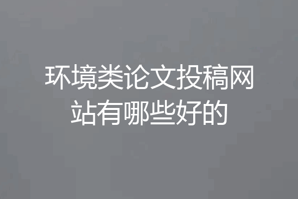 环境类论文投稿网站有哪些好的