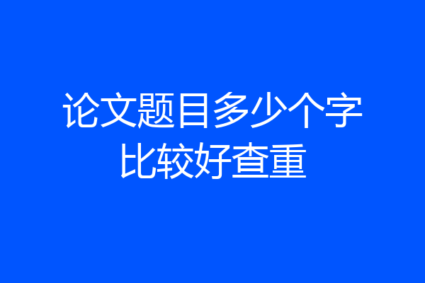 论文题目多少个字比较好查重