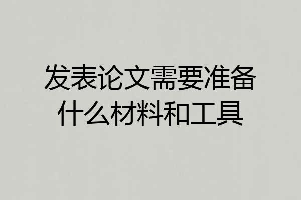 发表论文需要准备什么材料和工具