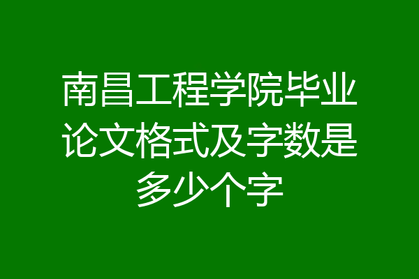 南昌工程学院毕业论文格式及字数是多少个字